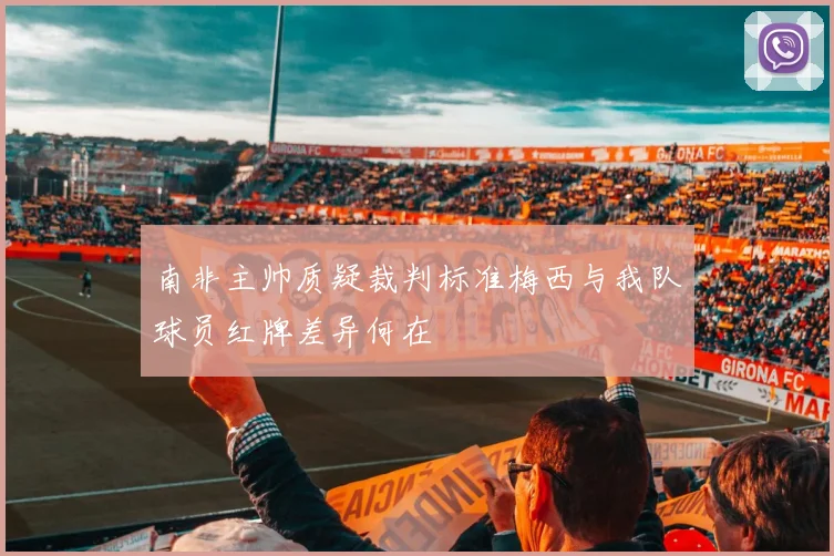 南非主帅质疑裁判标准梅西与我队球员红牌差异何在