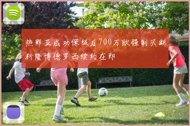 热那亚成功保级后700万欧强制买断科隆博德罗西续约在即