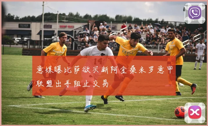 意媒曝比萨欲买断阿金桑米罗意甲联盟出手阻止交易