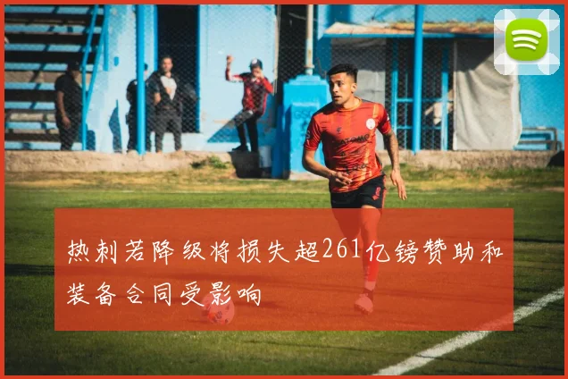热刺若降级将损失超261亿镑赞助和装备合同受影响