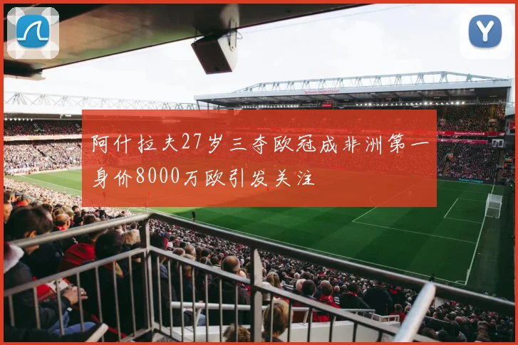 阿什拉夫27岁三夺欧冠成非洲第一身价8000万欧引发关注
