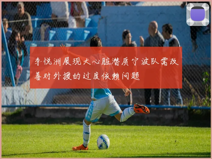李悦洲展现大心脏潜质宁波队需改善对外援的过度依赖问题