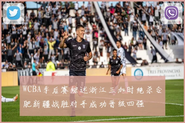 WCBA季后赛综述浙江三加时绝杀合肥新疆战胜对手成功晋级四强