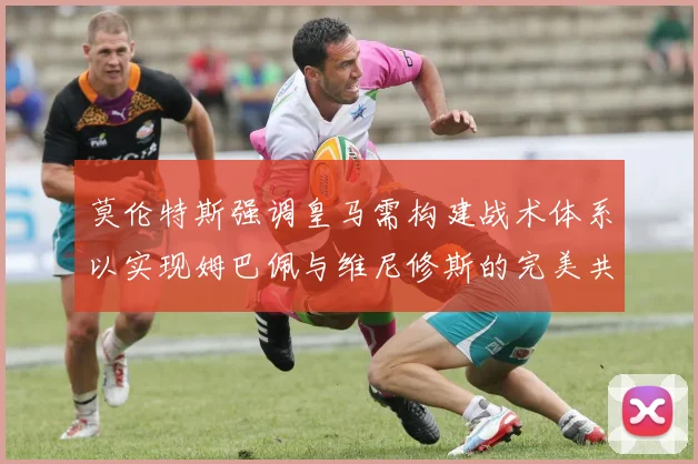 莫伦特斯强调皇马需构建战术体系以实现姆巴佩与维尼修斯的完美共存