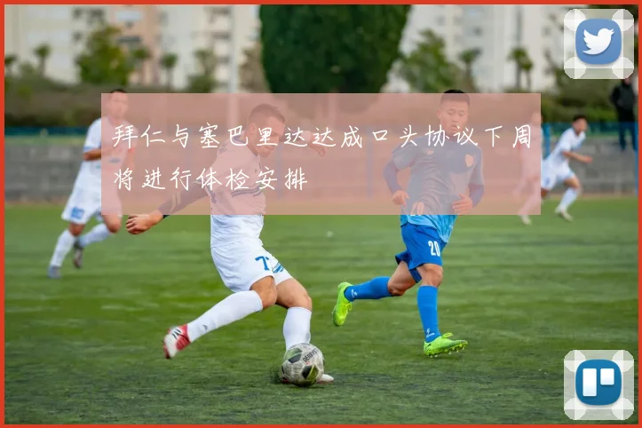 拜仁与塞巴里达达成口头协议下周将进行体检安排