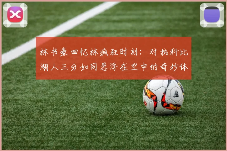 林书豪回忆林疯狂时刻：对抗科比湖人三分如同悬浮在空中的奇妙体验